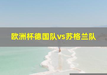 欧洲杯德国队vs苏格兰队