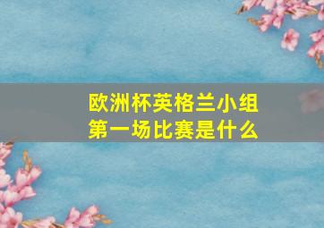 欧洲杯英格兰小组第一场比赛是什么