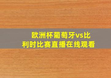 欧洲杯葡萄牙vs比利时比赛直播在线观看