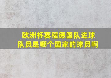 欧洲杯赛程德国队进球队员是哪个国家的球员啊