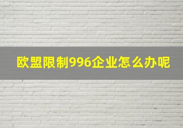 欧盟限制996企业怎么办呢