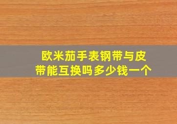 欧米茄手表钢带与皮带能互换吗多少钱一个