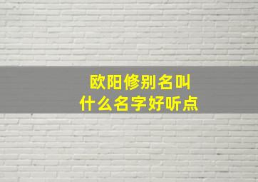 欧阳修别名叫什么名字好听点