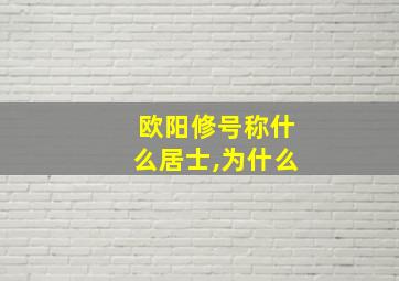 欧阳修号称什么居士,为什么