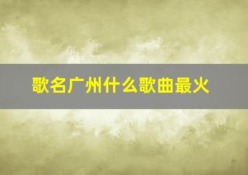 歌名广州什么歌曲最火