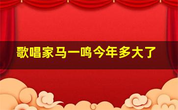 歌唱家马一鸣今年多大了