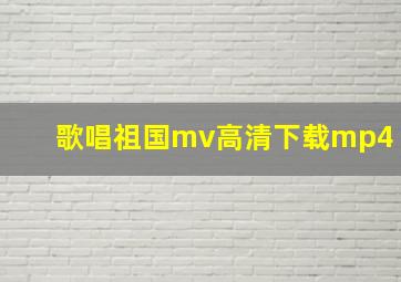 歌唱祖国mv高清下载mp4