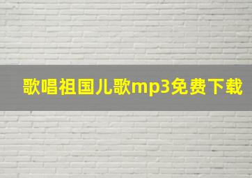 歌唱祖国儿歌mp3免费下载