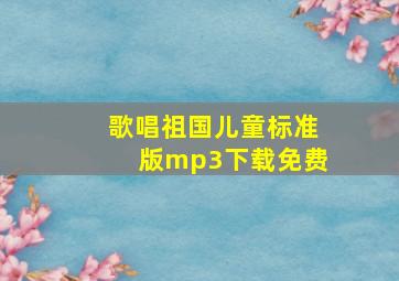 歌唱祖国儿童标准版mp3下载免费