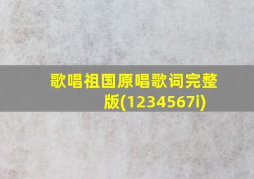 歌唱祖国原唱歌词完整版(1234567i)