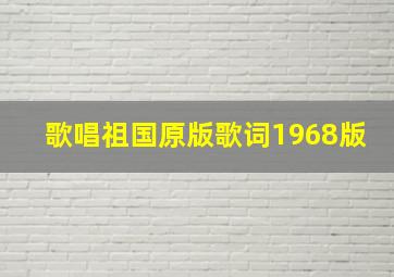 歌唱祖国原版歌词1968版