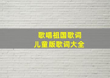 歌唱祖国歌词儿童版歌词大全