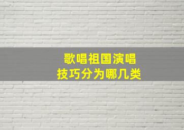 歌唱祖国演唱技巧分为哪几类