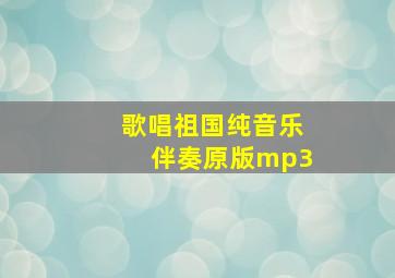 歌唱祖国纯音乐伴奏原版mp3