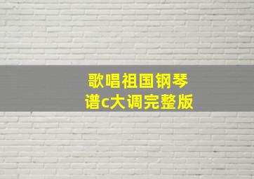 歌唱祖国钢琴谱c大调完整版