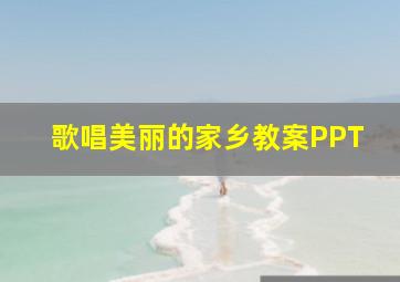 歌唱美丽的家乡教案PPT