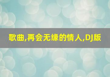 歌曲,再会无缘的情人,DJ版