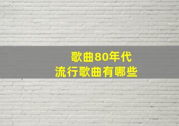 歌曲80年代流行歌曲有哪些