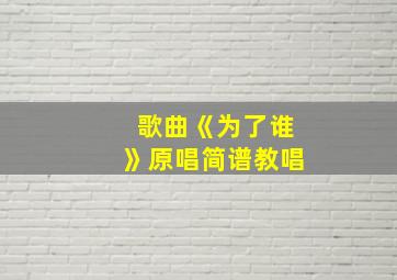 歌曲《为了谁》原唱简谱教唱