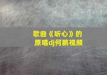 歌曲《听心》的原唱dj何鹏视频