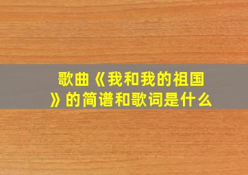 歌曲《我和我的祖国》的简谱和歌词是什么