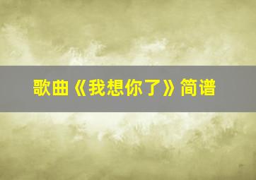 歌曲《我想你了》简谱