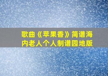 歌曲《苹果香》简谱海内老人个人制谱园地版