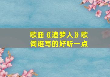 歌曲《追梦人》歌词谁写的好听一点