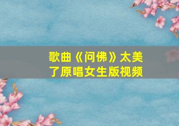 歌曲《问佛》太美了原唱女生版视频