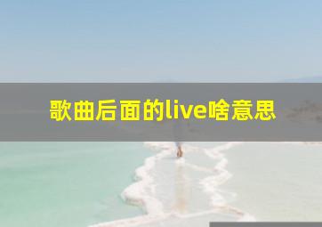 歌曲后面的live啥意思