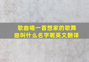 歌曲唱一首想家的歌舞曲叫什么名字呢英文翻译