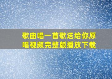 歌曲唱一首歌送给你原唱视频完整版播放下载