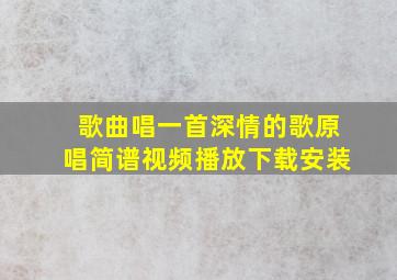 歌曲唱一首深情的歌原唱简谱视频播放下载安装