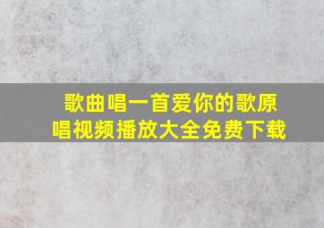 歌曲唱一首爱你的歌原唱视频播放大全免费下载