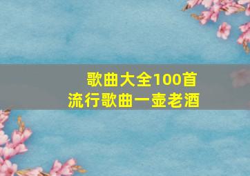 歌曲大全100首流行歌曲一壶老酒