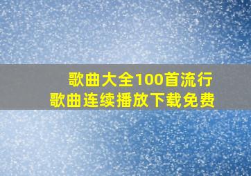 歌曲大全100首流行歌曲连续播放下载免费