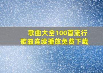 歌曲大全100首流行歌曲连续播放免费下载