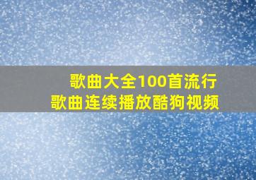 歌曲大全100首流行歌曲连续播放酷狗视频