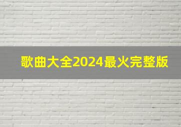 歌曲大全2024最火完整版