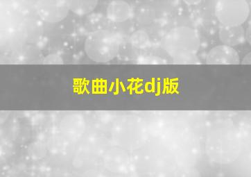 歌曲小花dj版