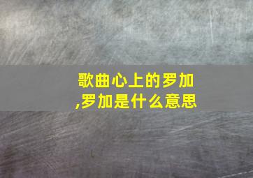 歌曲心上的罗加,罗加是什么意思