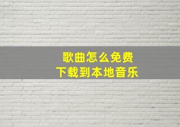 歌曲怎么免费下载到本地音乐