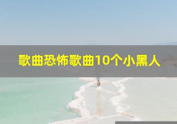 歌曲恐怖歌曲10个小黑人