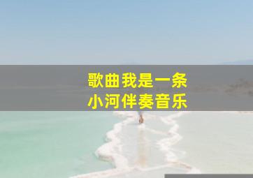 歌曲我是一条小河伴奏音乐