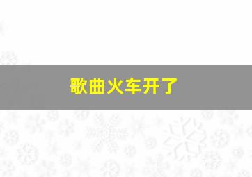 歌曲火车开了