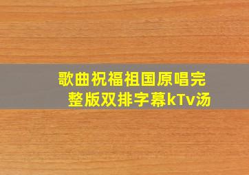 歌曲祝福祖国原唱完整版双排字幕kTv汤