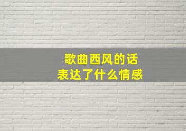 歌曲西风的话表达了什么情感