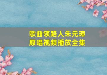 歌曲领路人朱元璋原唱视频播放全集