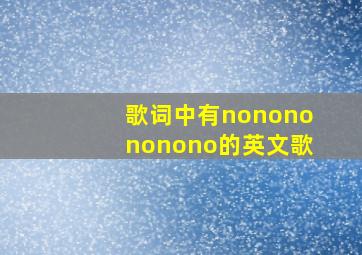 歌词中有nononononono的英文歌