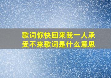 歌词你快回来我一人承受不来歌词是什么意思